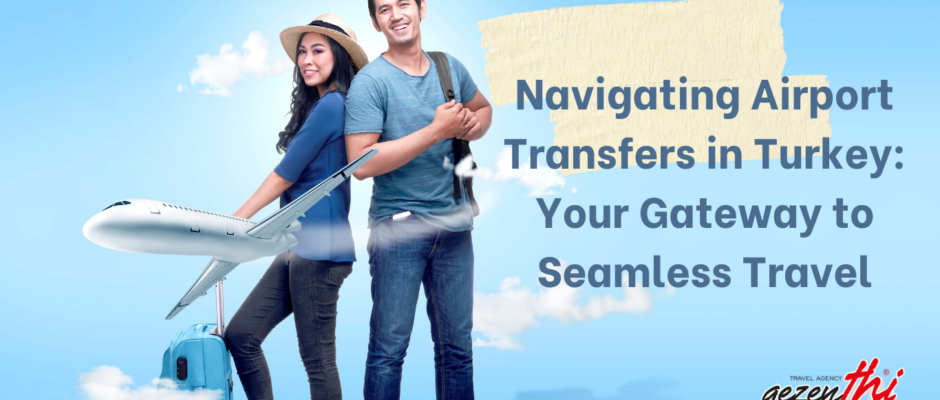 Navigating Airport Transfers in Turkey Your Gateway to Seamless Travel