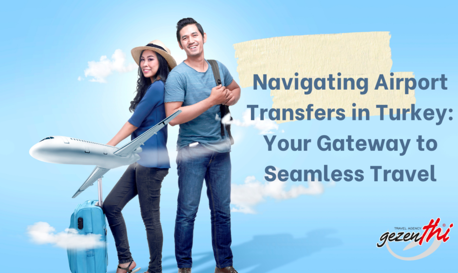 Navigating Airport Transfers in Turkey Your Gateway to Seamless Travel